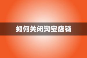如何关闭淘宝店铺